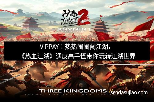 VIPPAY:热热闹闹闯江湖,《热血江湖》调皮高手怪带你玩转江湖世界 VIPPAY:热热闹闹闯江湖,《热血江湖》调皮高手怪带你玩转江湖世界