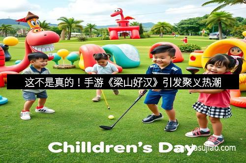 这不是真的!手游《梁山好汉》引发聚义热潮 这不是真的!手游《梁山好汉》引发聚义热潮